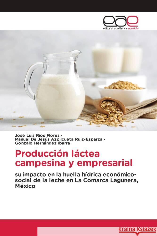 Producción láctea campesina y empresarial Ríos Flores, José Luis, Azpilcueta Ruiz-Esparza, Manuel De Jesús, Hernández Ibarra, Gonzalo 9786202132145