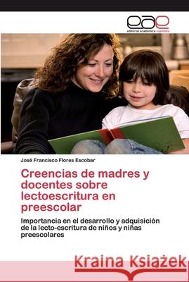 Creencias de madres y docentes sobre lectoescritura en preescolar Flores Escobar, José Francisco 9786202132312 Editorial Académica Española