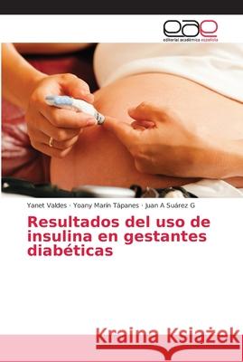 Resultados del uso de insulina en gestantes diabéticas Valdes, Yanet; Marín Tápanes, Yoany; Suárez G, Juan A 9786202132374