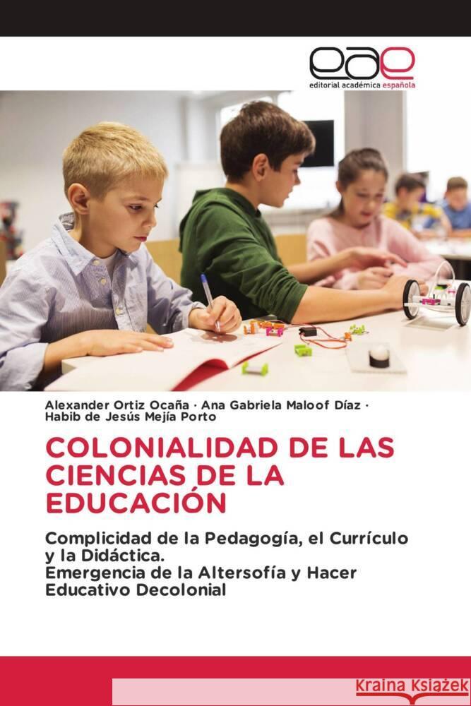 COLONIALIDAD DE LAS CIENCIAS DE LA EDUCACIÓN Ortiz Ocaña, Alexander, Maloof Díaz, Ana Gabriela, Mejía Porto, Habib de Jesús 9786202132831