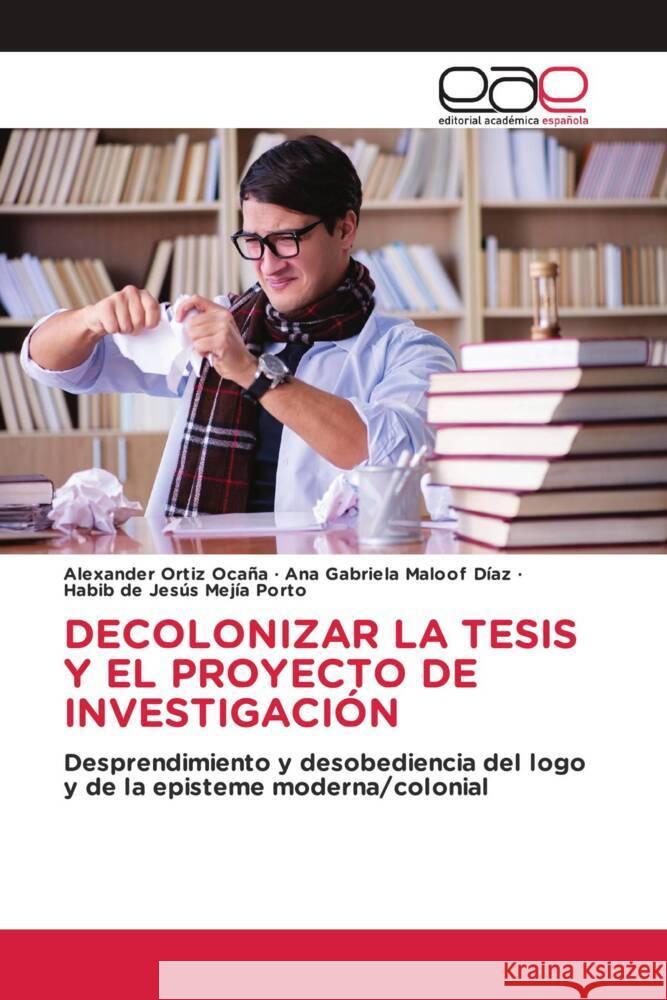 DECOLONIZAR LA TESIS Y EL PROYECTO DE INVESTIGACIÓN Ortiz Ocaña, Alexander, Maloof Díaz, Ana Gabriela, Mejía Porto, Habib de Jesús 9786202132848