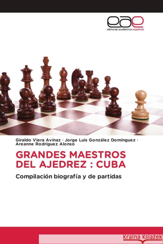 GRANDES MAESTROS DEL AJEDREZ : CUBA Viera Avinaz, Giraldo, González Domínguez, Jorge Luis, Rodríguez Alonso, Areanne 9786202132978