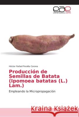 Producción de Semillas de Batata (Ipomoea batatas (L.) Lam.) Peralta Corona, Héctor Rafael 9786202133265