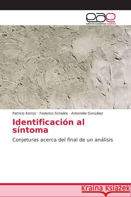 Identificación al síntoma : Conjeturas acerca del final de un análisis Estroz, Patricio; Schaikis, Federico; González, Antonella 9786202133708