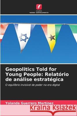 Geopolitics Told for Young People: Relatório de análise estratégica Guerrero Martínez, Yolanda 9786202133807