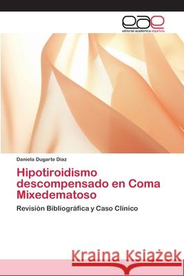 Hipotiroidismo descompensado en Coma Mixedematoso Dugarte Díaz, Daniela 9786202134088