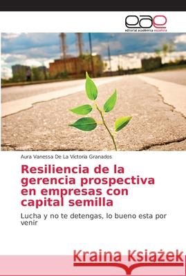 Resiliencia de la gerencia prospectiva en empresas con capital semilla de la Victoria Granados, Aura Vanessa 9786202134323 Editorial Académica Española