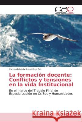 La formación docente: Conflictos y tensiones en la vida Institucional Pérez Dib, Carina Gabriela Rosa 9786202135139 Editorial Académica Española
