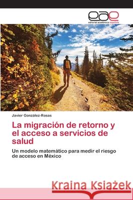 La migración de retorno y el acceso a servicios de salud González-Rosas, Javier 9786202135788