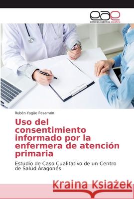 Uso del consentimiento informado por la enfermera de atención primaria Yagüe Pasamón, Rubén 9786202135795 Editorial Académica Española