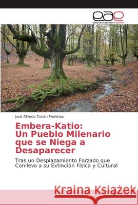 Embera-Katio: Un Pueblo Milenario que se Niega a Desaparecer Tuirán Martínez, José Alfredo 9786202135917 Editorial Académica Española