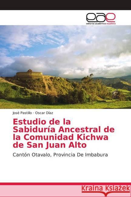 Estudio de la Sabiduría Ancestral de la Comunidad Kichwa de San Juan Alto : Cantón Otavalo, Provincia De Imbabura Pastillo, José; Díaz, Oscar 9786202136389