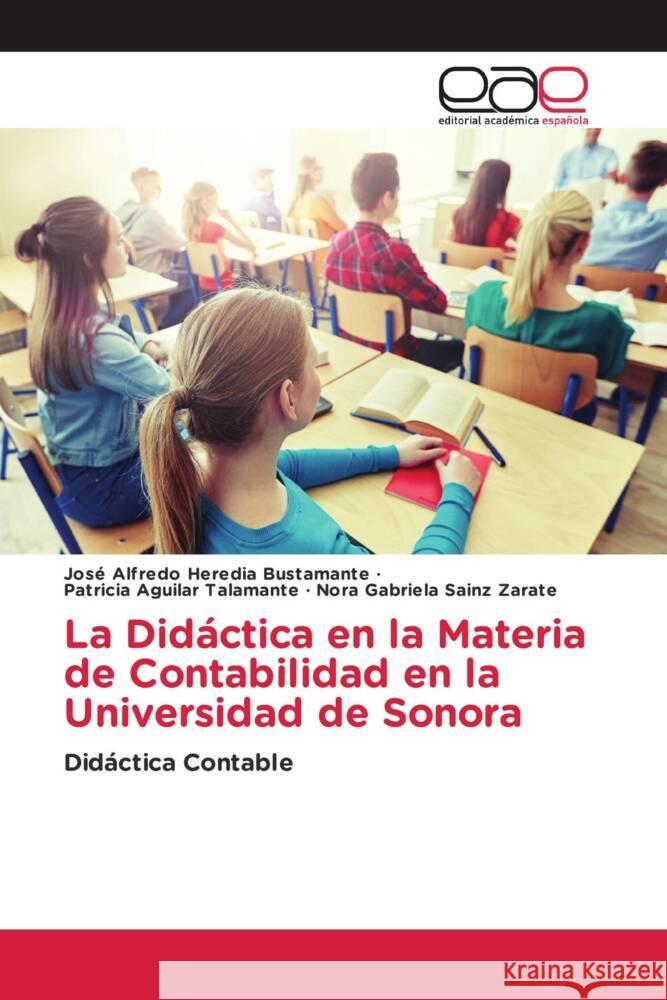 La Didáctica en la Materia de Contabilidad en la Universidad de Sonora Heredia Bustamante, José Alfredo, Aguilar Talamante, Patricia, Sainz Zárate, Nora Gabriela 9786202136396