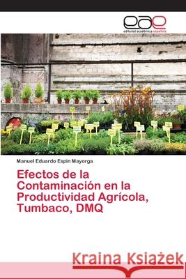 Efectos de la Contaminación en la Productividad Agrícola, Tumbaco, DMQ Espìn Mayorga, Manuel Eduardo 9786202137256 Editorial Académica Española