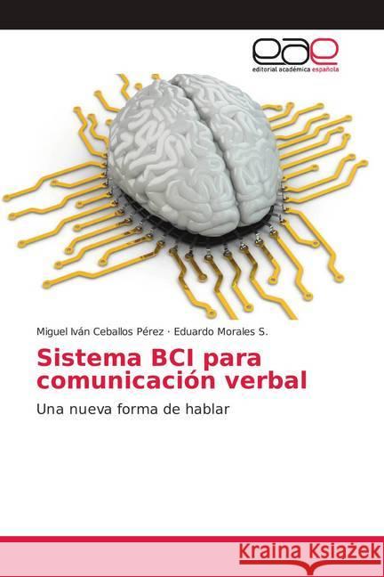 Sistema BCI para comunicación verbal : Una nueva forma de hablar Ceballos Pérez, Miguel Iván; Morales S., Eduardo 9786202137461 Editorial Académica Española