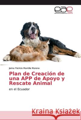 Plan de Creación de una APP de Apoyo y Rescate Animal Mantilla Moreno, Jaime Patricio 9786202137515 Editorial Académica Española