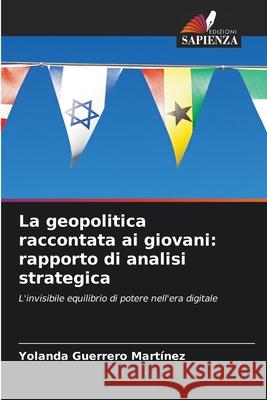 La geopolitica raccontata ai giovani: rapporto di analisi strategica Guerrero Martínez, Yolanda 9786202138628