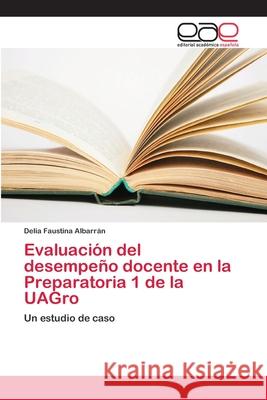 Evaluación del desempeño docente en la Preparatoria 1 de la UAGro Albarrán, Delia Faustina 9786202138925