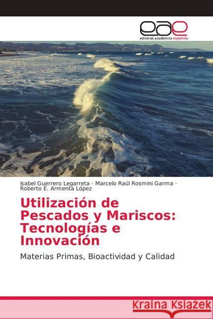 Utilización de Pescados y Mariscos: Tecnologías e Innovación : Materias Primas, Bioactividad y Calidad Guerrero Legarreta, Isabel; Rosmini Garma, Marcelo Raúl; Armenta López, Roberto E. 9786202139588