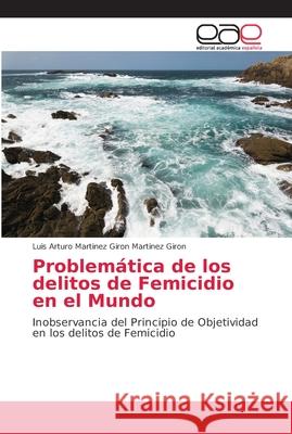 Problemática de los delitos de Femicidio en el Mundo Martinez Giron, Luis Arturo Martinez Gir 9786202139663 Editorial Académica Española