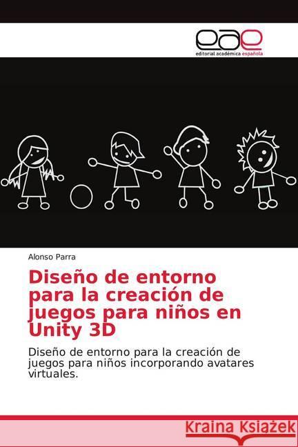 Disen o de entorno para la creacio n de juegos para nin os en Unity 3D : Disen o de entorno para la creacio n de juegos para nin os incorporando avatares virtuales. Parra, Alonso 9786202140430