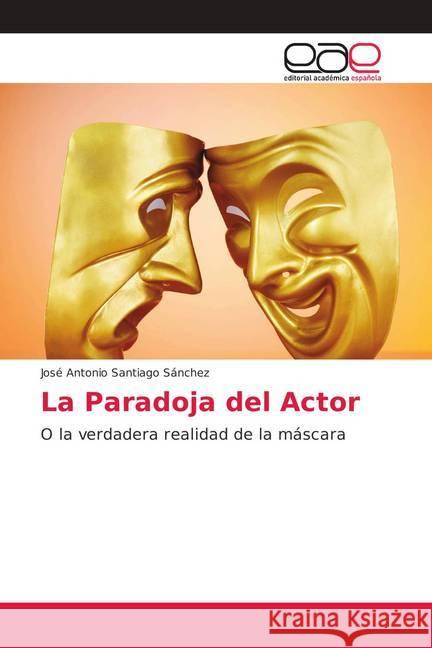 La Paradoja del Actor : O la verdadera realidad de la máscara Santiago Sánchez, José Antonio 9786202140515