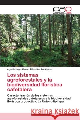 Los sistemas agroforestales y la biodiversidad florística cafetalera Álvarez Plúa, Agustín Hugo 9786202141369 Editorial Académica Española