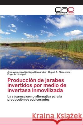 Producción de jarabes invertidos por medio de invertasa inmovilizada Santiago Hernández, José Alejandro 9786202141376 Editorial Académica Española