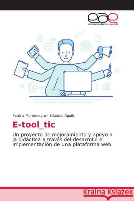 E-tool_tic : Un proyecto de mejoramiento y apoyo a la didáctica a través del desarrollo e implementación de una plataforma web Montenegro, Paulina; Águila, Eduardo 9786202141628