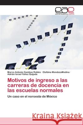 Motivos de ingreso a las carreras de docencia en las escuelas normales Gamboa Robles, Marco Antonio 9786202141642 Editorial Académica Española