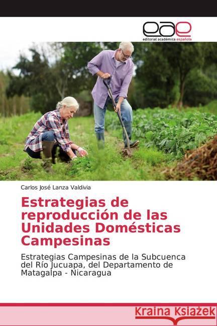 Estrategias de reproducción de las Unidades Domésticas Campesinas : Estrategias Campesinas de la Subcuenca del Río Jucuapa, del Departamento de Matagalpa - Nicaragua Lanza Valdivia, Carlos José 9786202141956