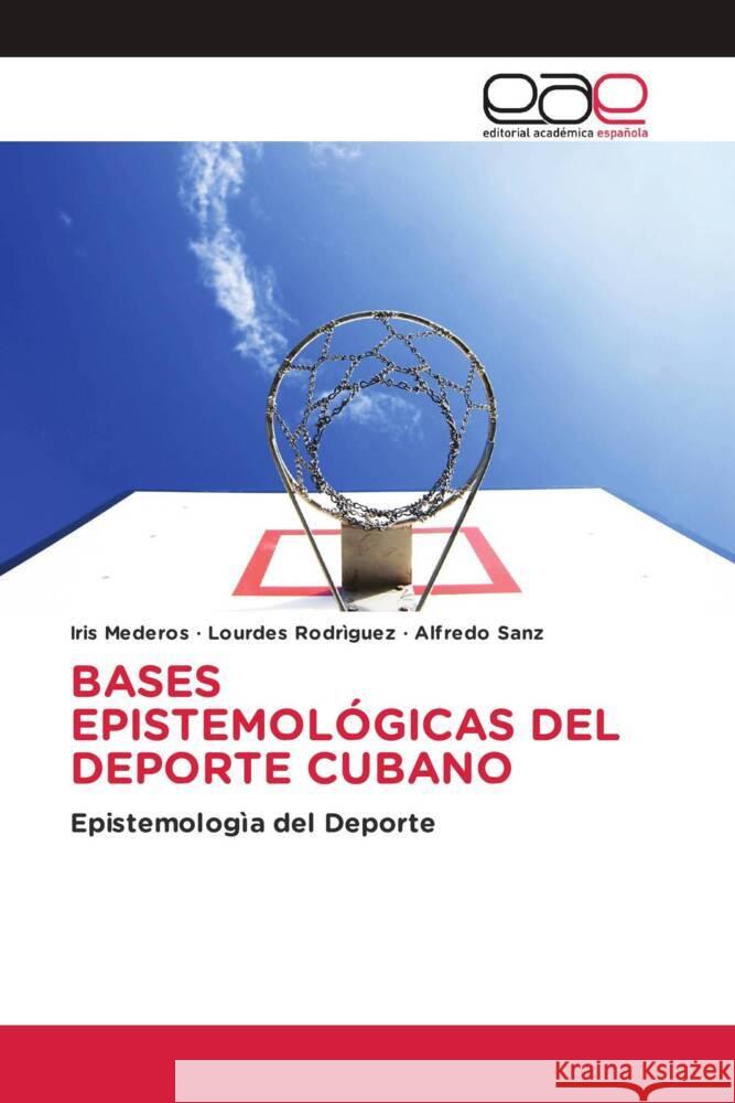 BASES EPISTEMOLÓGICAS DEL DEPORTE CUBANO Mederos, Iris, Rodriguez, Lourdes, Sanz, Alfredo 9786202142229