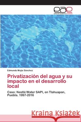 Privatización del agua y su impacto en el desarrollo local Mejía Sánchez, Edmundo 9786202142762 Editorial Académica Española