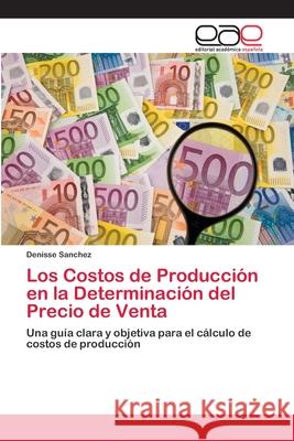 Los Costos de Producción en la Determinación del Precio de Venta Sanchez, Denisse 9786202143028