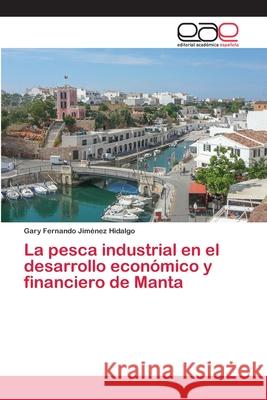La pesca industrial en el desarrollo económico y financiero de Manta Jiménez Hidalgo, Gary Fernando 9786202143196 Editorial Académica Española