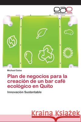 Plan de negocios para la creación de un bar café ecológico en Quito Salas, Michael 9786202143592 Editorial Académica Española