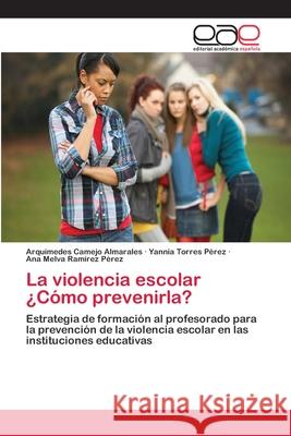 La violencia escolar ¿Cómo prevenirla? Camejo Almarales, Arquímedes 9786202143622