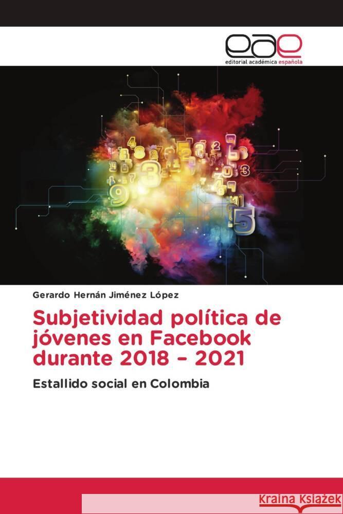 Subjetividad política de jóvenes en Facebook durante 2018 - 2021 Jiménez López, Gerardo Hernán 9786202144001