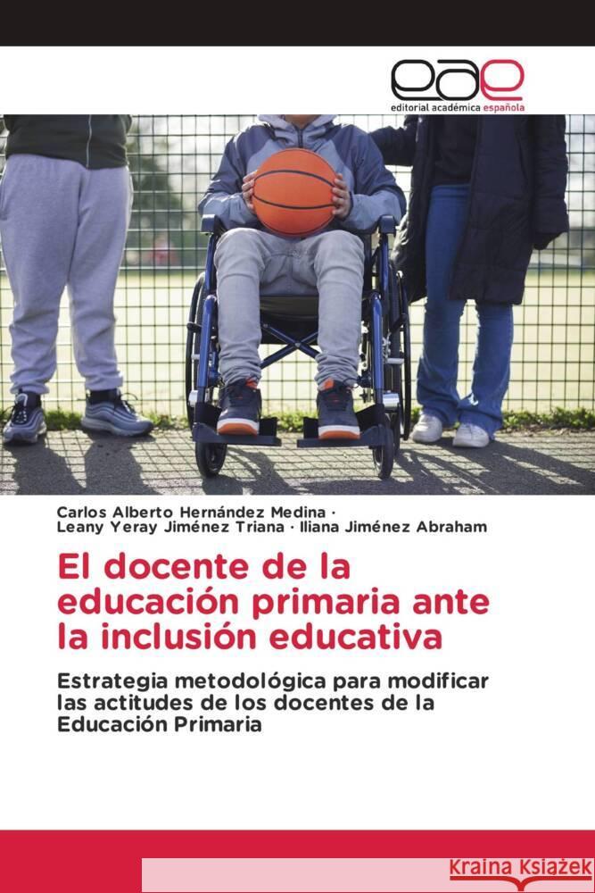 El docente de la educación primaria ante la inclusión educativa Hernández Medina, Carlos Alberto, Jiménez Triana, Leany Yeray, Jiménez Abraham, Iliana 9786202144568