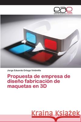 Propuesta de empresa de diseño fabricación de maquetas en 3D Ortega Vintimilla, Jorge Eduardo 9786202144810 Editorial Académica Española