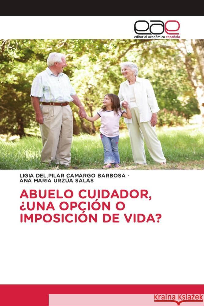 Abuelo Cuidador, ?Una Opci?n O Imposici?n de Vida? Ligia del Pilar Camarg Ana Mar?a Urz? 9786202144940 Editorial Academica Espanola