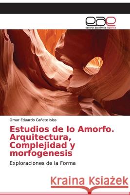 Estudios de lo Amorfo. Arquitectura, Complejidad y morfogenesis Cañete Islas, Omar Eduardo 9786202145572 Editorial Académica Española