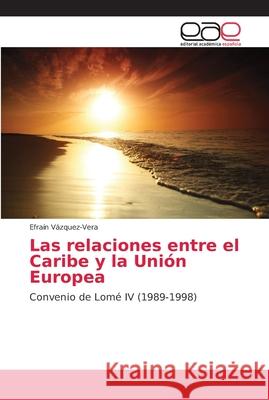 Las relaciones entre el Caribe y la Unión Europea Vázquez-Vera, Efraín 9786202145718 Editorial Académica Española