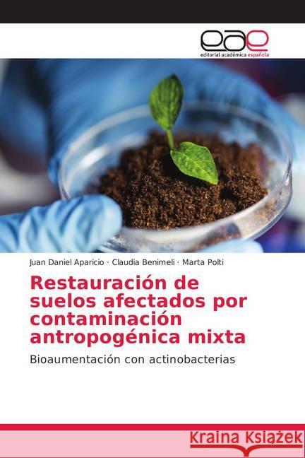 Restauración de suelos afectados por contaminación antropogénica mixta : Bioaumentación con actinobacterias Aparicio, Juan Daniel; Benimeli, Claudia; Polti, Marta 9786202145862