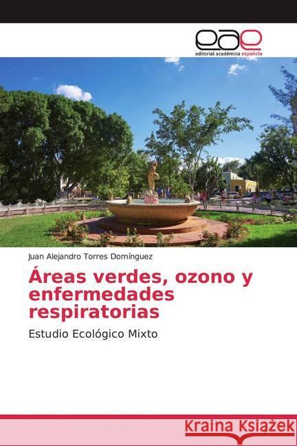 Áreas verdes, ozono y enfermedades respiratorias : Estudio Ecológico Mixto Torres Domínguez, Juan Alejandro 9786202146166