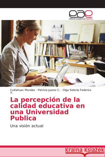 La percepción de la calidad educativa en una Universidad Publica : Una visión actual Morales, Cuitlahuac; Juarez C., Patricia; Federico V., Olga Selenia 9786202146180