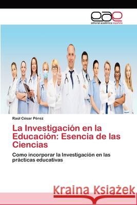 La Investigación en la Educación: Esencia de las Ciencias Pérez, Raúl César 9786202146371