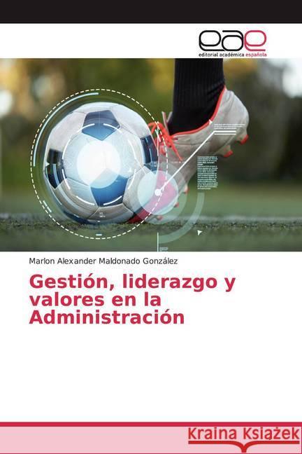 Gestión, liderazgo y valores en la Administración Maldonado González, Marlon Alexander 9786202146425