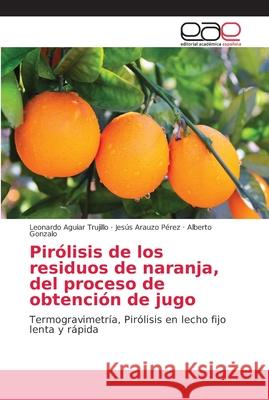 Pirólisis de los residuos de naranja, del proceso de obtención de jugo Aguiar Trujillo, Leonardo 9786202146777