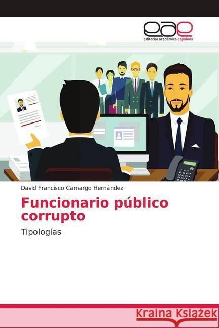 Funcionario público corrupto : Tipologías Camargo Hernández, David Francisco 9786202146883 Editorial Académica Española